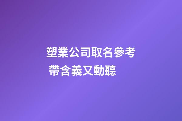 塑業公司取名參考 帶含義又動聽-第1張-公司起名-玄機派